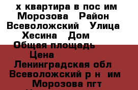 2х квартира в пос.им.Морозова › Район ­ Всеволожский › Улица ­ Хесина › Дом ­ 7 › Общая площадь ­ 58 › Цена ­ 3 230 000 - Ленинградская обл., Всеволожский р-н, им. Морозова пгт Недвижимость » Квартиры продажа   . Ленинградская обл.